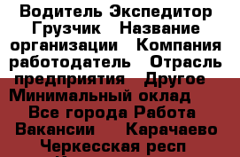 Водитель-Экспедитор-Грузчик › Название организации ­ Компания-работодатель › Отрасль предприятия ­ Другое › Минимальный оклад ­ 1 - Все города Работа » Вакансии   . Карачаево-Черкесская респ.,Карачаевск г.